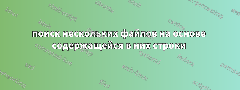 поиск нескольких файлов на основе содержащейся в них строки