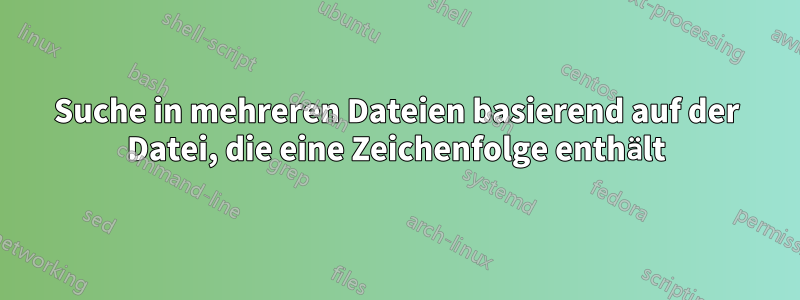 Suche in mehreren Dateien basierend auf der Datei, die eine Zeichenfolge enthält