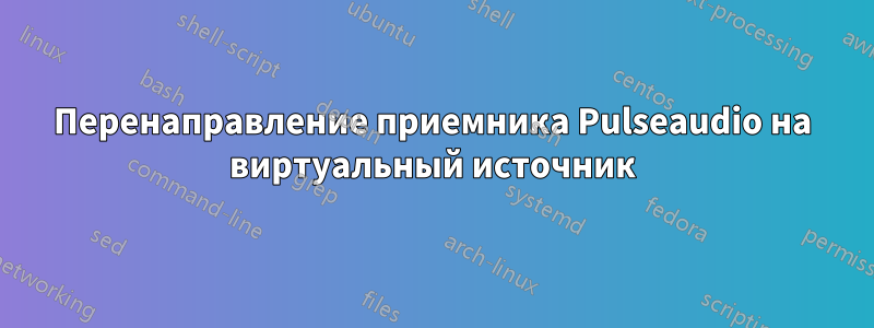 Перенаправление приемника Pulseaudio на виртуальный источник