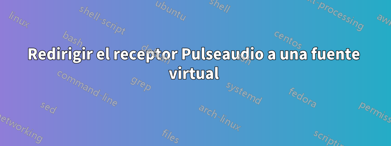 Redirigir el receptor Pulseaudio a una fuente virtual