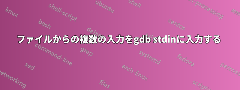 ファイルからの複数の入力をgdb stdinに入力する