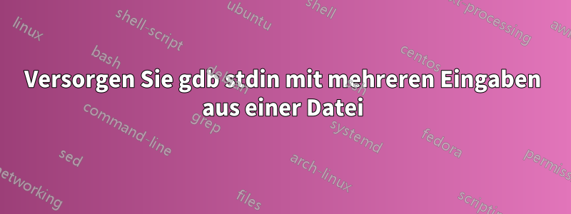 Versorgen Sie gdb stdin mit mehreren Eingaben aus einer Datei