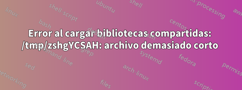 Error al cargar bibliotecas compartidas: /tmp/zshgYCSAH: archivo demasiado corto