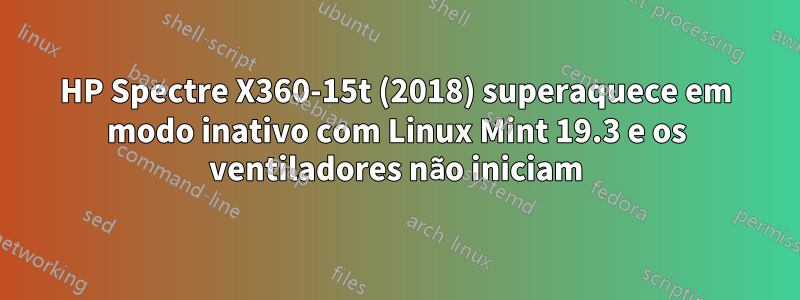 HP Spectre X360-15t (2018) superaquece em modo inativo com Linux Mint 19.3 e os ventiladores não iniciam