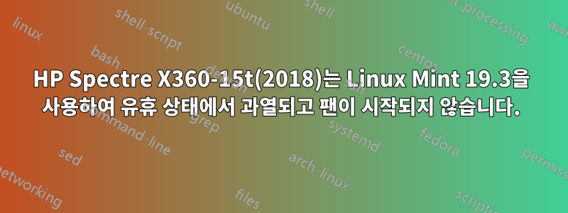 HP Spectre X360-15t(2018)는 Linux Mint 19.3을 사용하여 유휴 상태에서 과열되고 팬이 시작되지 않습니다.