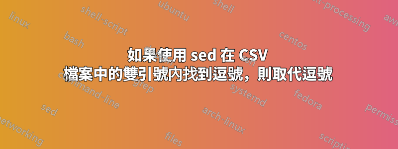 如果使用 sed 在 CSV 檔案中的雙引號內找到逗號，則取代逗號