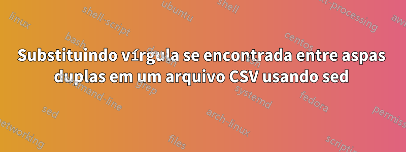Substituindo vírgula se encontrada entre aspas duplas em um arquivo CSV usando sed