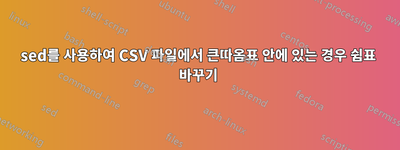 sed를 사용하여 CSV 파일에서 큰따옴표 안에 있는 경우 쉼표 바꾸기