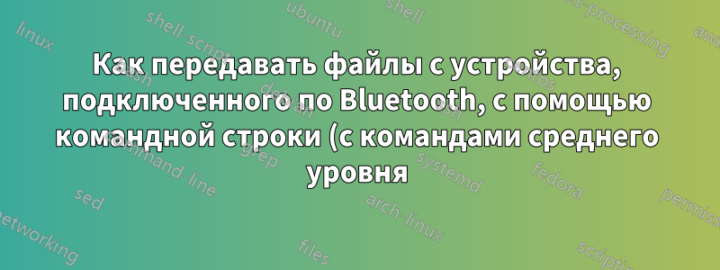 Как передавать файлы с устройства, подключенного по Bluetooth, с помощью командной строки (с командами среднего уровня)