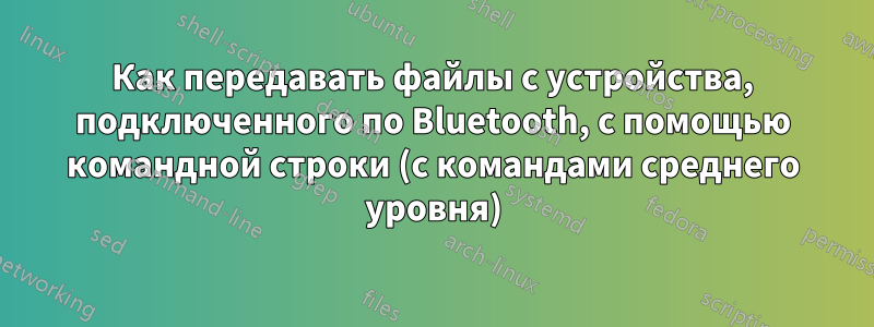 Как передавать файлы с устройства, подключенного по Bluetooth, с помощью командной строки (с командами среднего уровня)