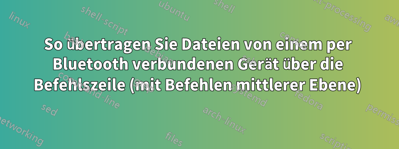 So übertragen Sie Dateien von einem per Bluetooth verbundenen Gerät über die Befehlszeile (mit Befehlen mittlerer Ebene)