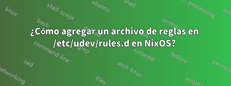 ¿Cómo agregar un archivo de reglas en /etc/udev/rules.d en NixOS?