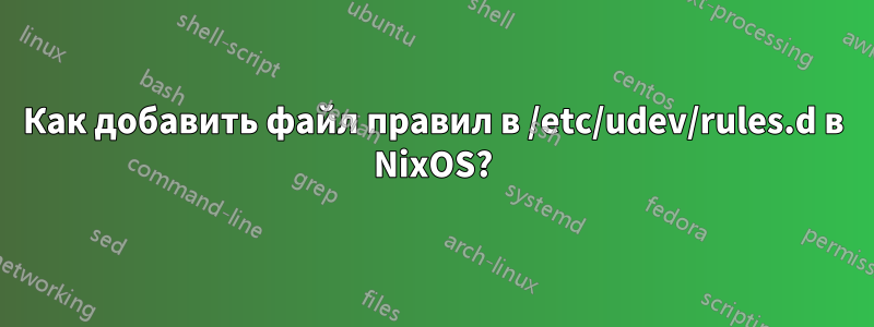 Как добавить файл правил в /etc/udev/rules.d в NixOS?