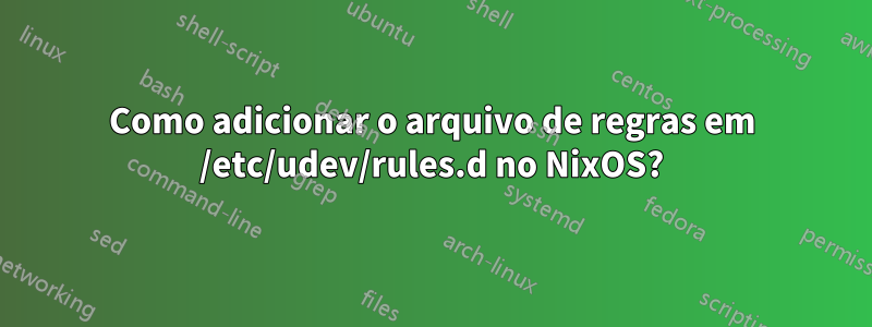 Como adicionar o arquivo de regras em /etc/udev/rules.d no NixOS?