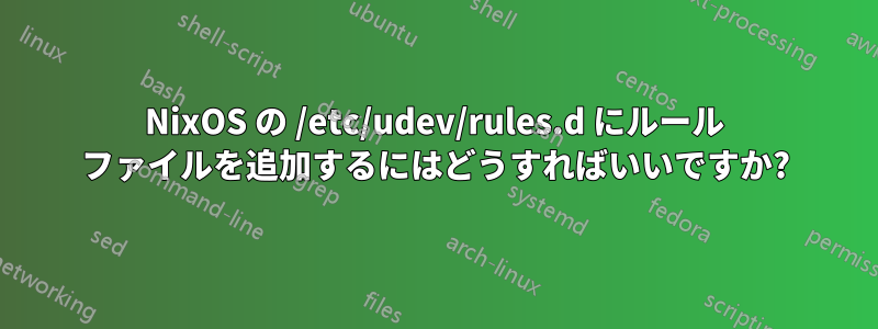 NixOS の /etc/udev/rules.d にルール ファイルを追加するにはどうすればいいですか?
