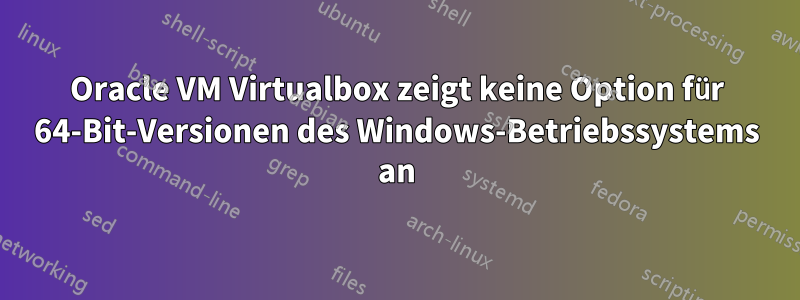 Oracle VM Virtualbox zeigt keine Option für 64-Bit-Versionen des Windows-Betriebssystems an