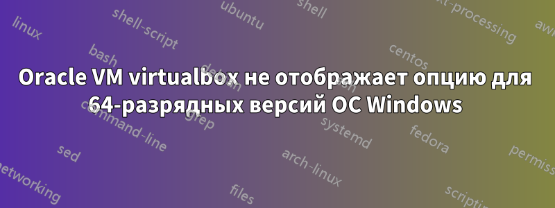 Oracle VM virtualbox не отображает опцию для 64-разрядных версий ОС Windows