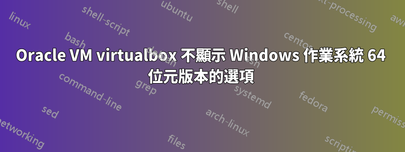 Oracle VM virtualbox 不顯示 Windows 作業系統 64 位元版本的選項