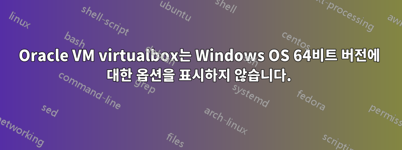 Oracle VM virtualbox는 Windows OS 64비트 버전에 대한 옵션을 표시하지 않습니다.
