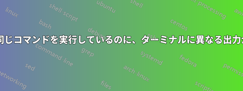 同じユーザーとして接続して同じコマンドを実行しているのに、ターミナルに異なる出力が表示されるのはなぜですか?