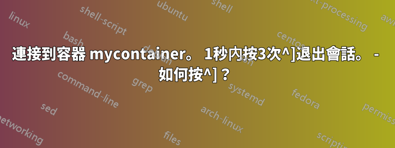 連接到容器 mycontainer。 1秒內按3次^]退出會話。 - 如何按^]？