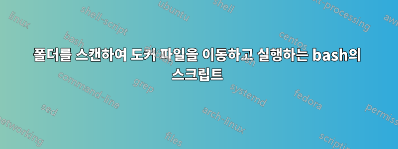 폴더를 스캔하여 도커 파일을 이동하고 실행하는 bash의 스크립트