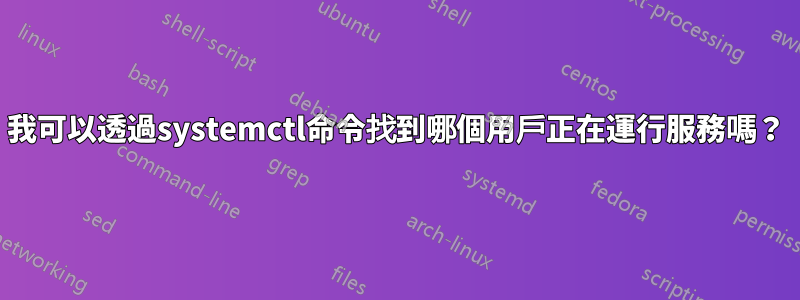 我可以透過systemctl命令找到哪個用戶正在運行服務嗎？
