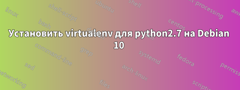 Установить virtualenv для python2.7 на Debian 10