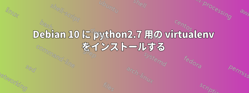 Debian 10 に python2.7 用の virtualenv をインストールする