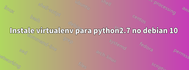 Instale virtualenv para python2.7 no debian 10
