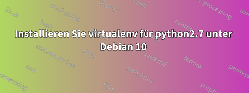 Installieren Sie virtualenv für python2.7 unter Debian 10