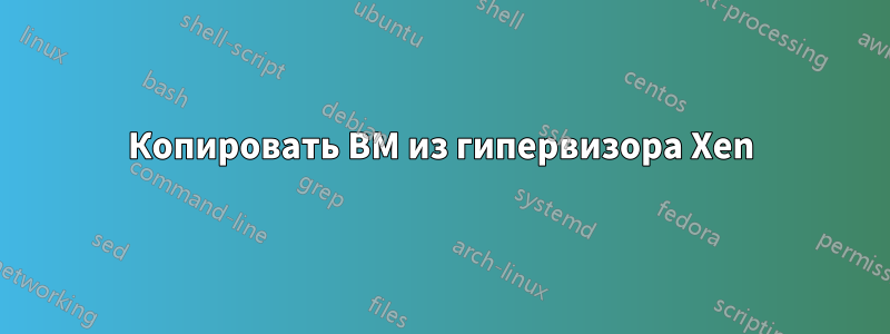 Копировать ВМ из гипервизора Xen