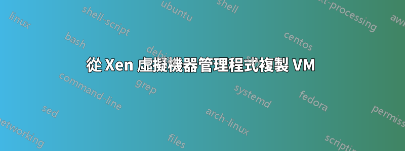 從 Xen 虛擬機器管理程式複製 VM