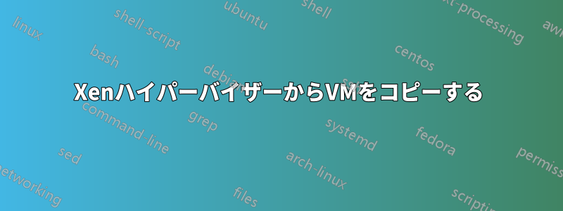 XenハイパーバイザーからVMをコピーする