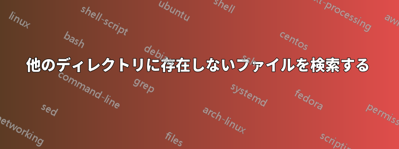 他のディレクトリに存在しないファイルを検索する