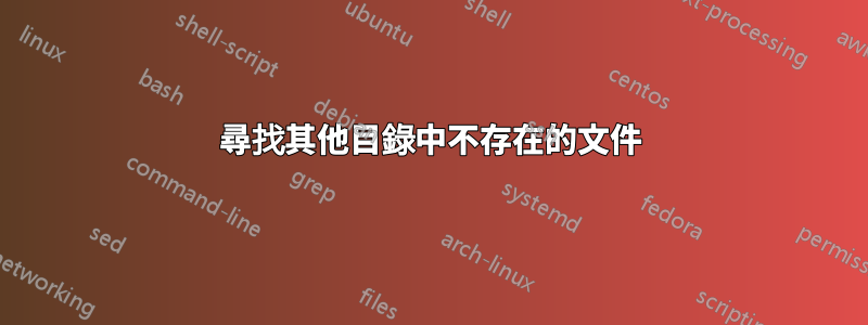 尋找其他目錄中不存在的文件