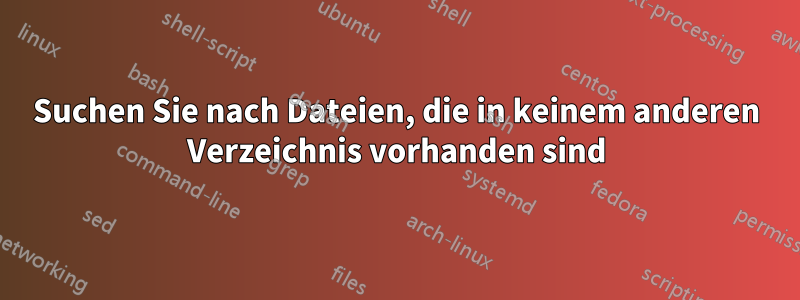 Suchen Sie nach Dateien, die in keinem anderen Verzeichnis vorhanden sind