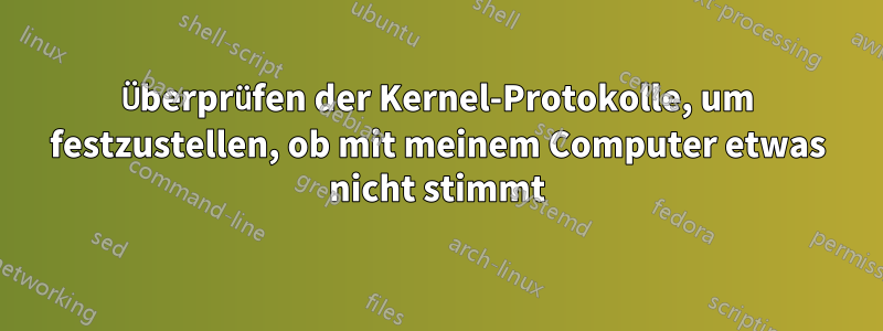 Überprüfen der Kernel-Protokolle, um festzustellen, ob mit meinem Computer etwas nicht stimmt
