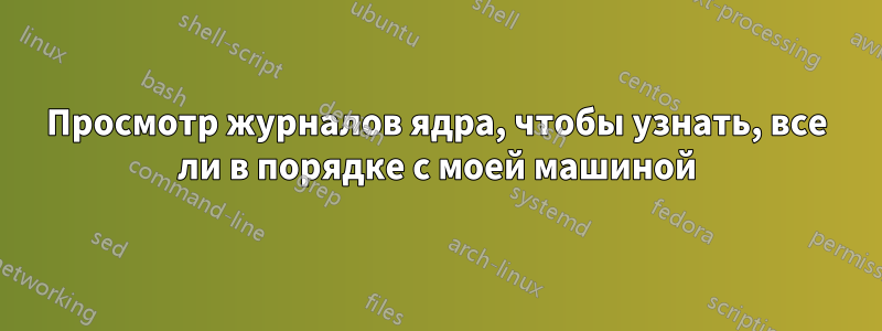 Просмотр журналов ядра, чтобы узнать, все ли в порядке с моей машиной