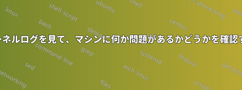 カーネルログを見て、マシンに何か問題があるかどうかを確認する