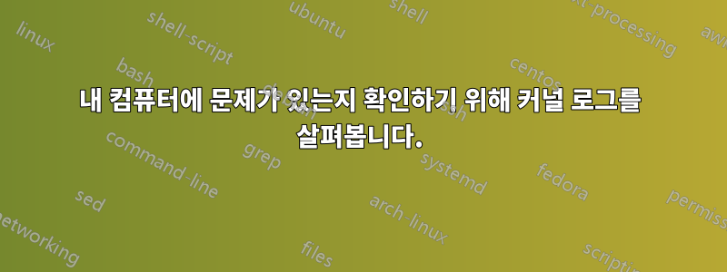 내 컴퓨터에 문제가 있는지 확인하기 위해 커널 로그를 살펴봅니다.