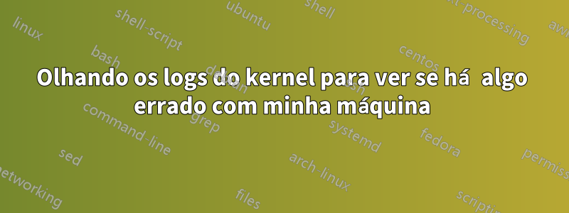 Olhando os logs do kernel para ver se há algo errado com minha máquina