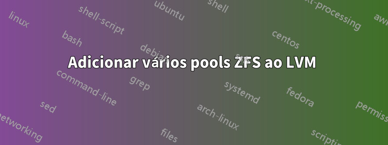 Adicionar vários pools ZFS ao LVM