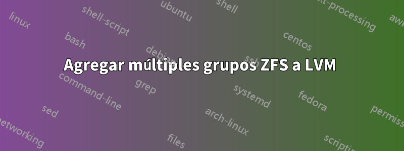Agregar múltiples grupos ZFS a LVM