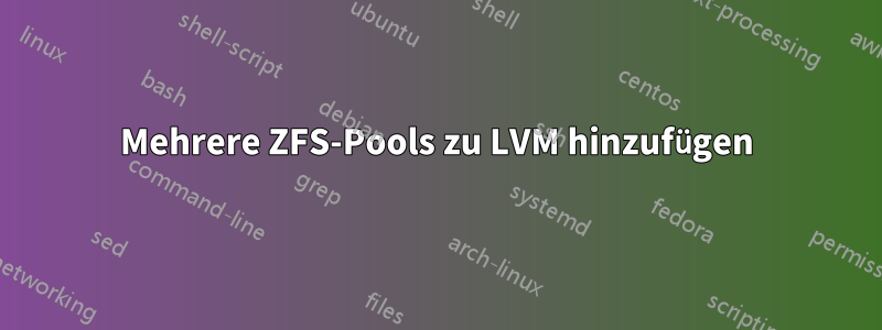 Mehrere ZFS-Pools zu LVM hinzufügen