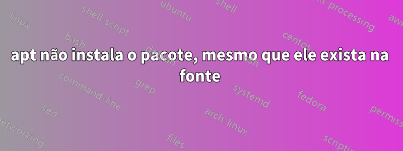 apt não instala o pacote, mesmo que ele exista na fonte