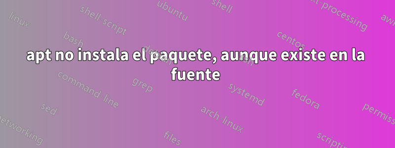 apt no instala el paquete, aunque existe en la fuente