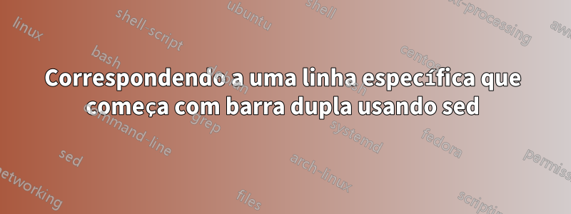 Correspondendo a uma linha específica que começa com barra dupla usando sed