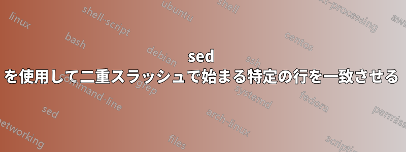 sed を使用して二重スラッシュで始まる特定の行を一致させる
