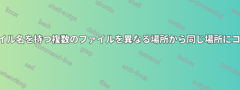 同じファイル名を持つ複数のファイルを異なる場所から同じ場所にコピーする